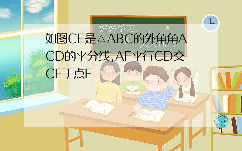 如图CE是△ABC的外角角ACD的平分线,AF平行CD交CE于点F