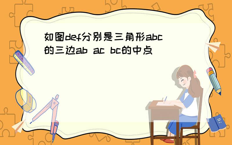 如图def分别是三角形abc的三边ab ac bc的中点