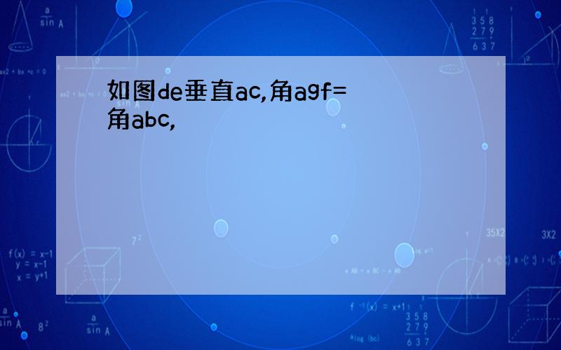 如图de垂直ac,角agf=角abc,