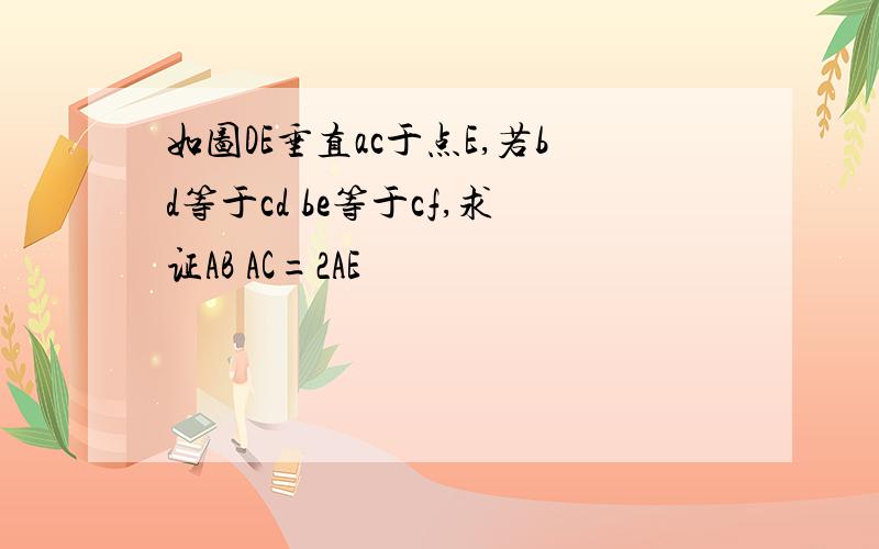 如图DE垂直ac于点E,若bd等于cd be等于cf,求证AB AC=2AE