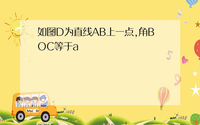 如图D为直线AB上一点,角BOC等于a