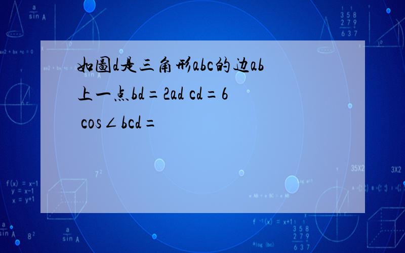 如图d是三角形abc的边ab上一点bd=2ad cd=6 cos∠bcd=