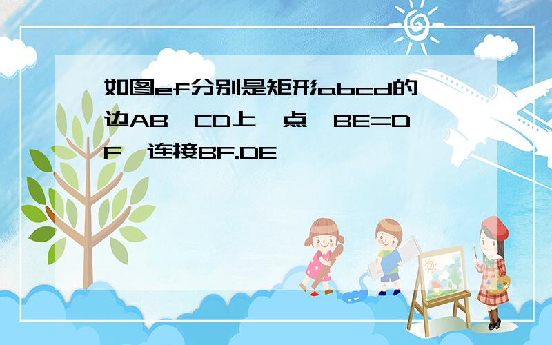 如图ef分别是矩形abcd的边AB,CD上一点,BE=DF,连接BF.DE