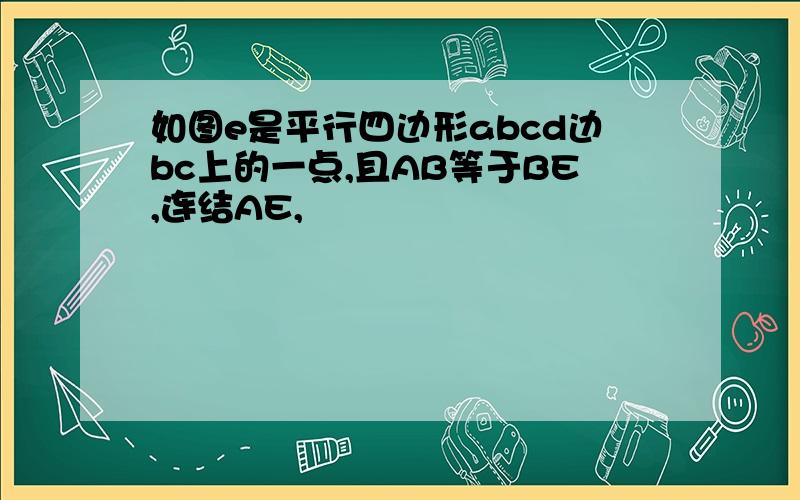 如图e是平行四边形abcd边bc上的一点,且AB等于BE,连结AE,