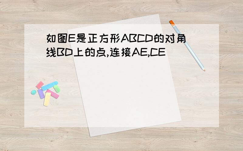 如图E是正方形ABCD的对角线BD上的点,连接AE,CE