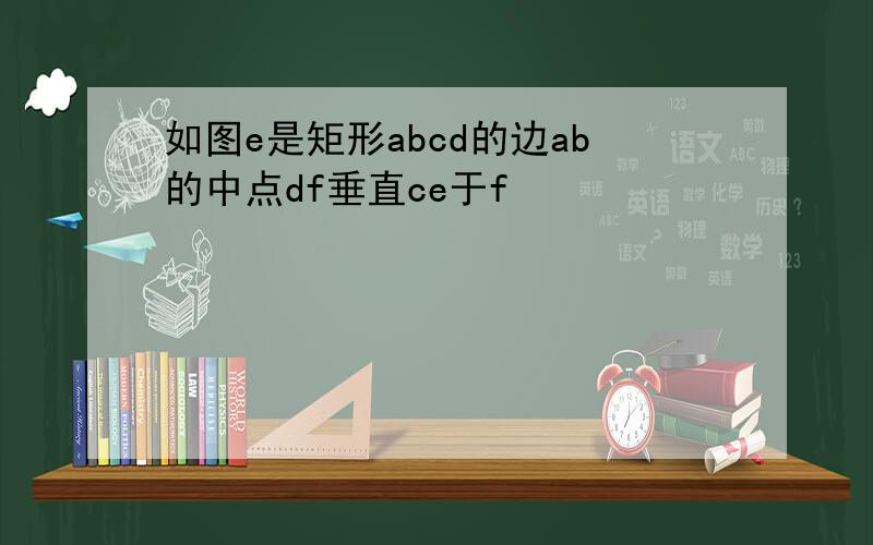 如图e是矩形abcd的边ab的中点df垂直ce于f