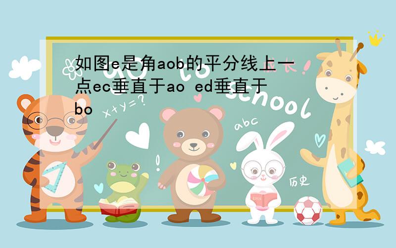 如图e是角aob的平分线上一点ec垂直于ao ed垂直于bo