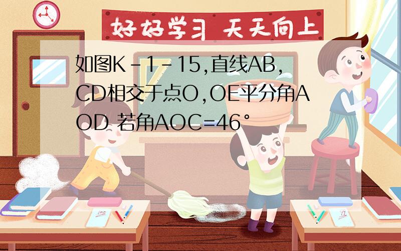 如图K-1-15,直线AB,CD相交于点O,OE平分角AOD 若角AOC=46°