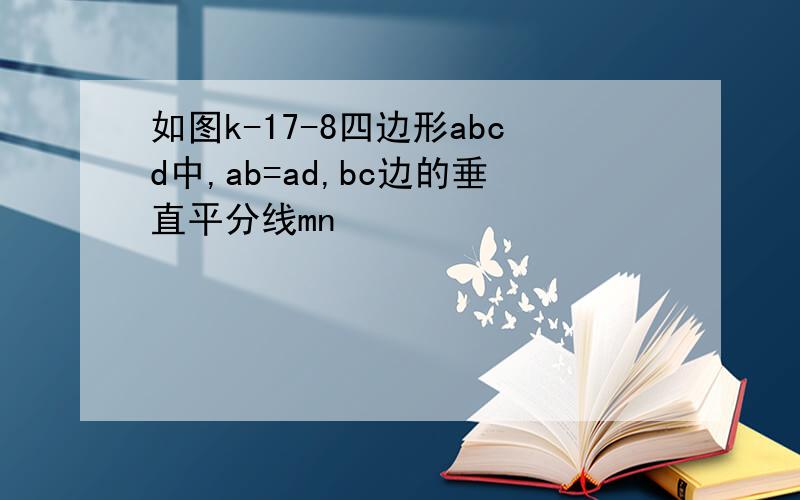 如图k-17-8四边形abcd中,ab=ad,bc边的垂直平分线mn