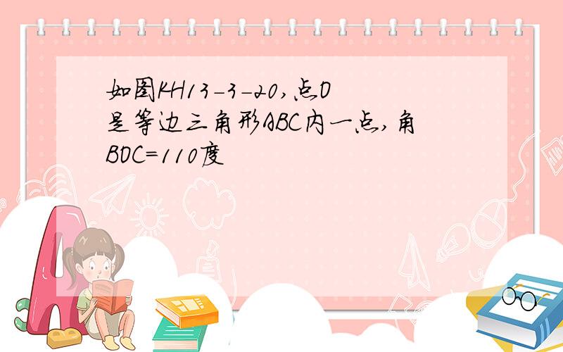 如图KH13-3-20,点O是等边三角形ABC内一点,角BOC=110度