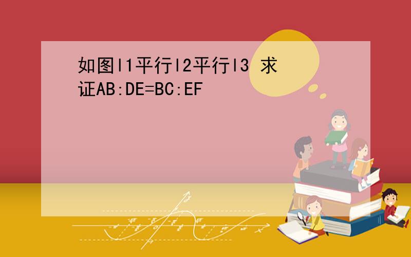 如图l1平行l2平行l3 求证AB:DE=BC:EF