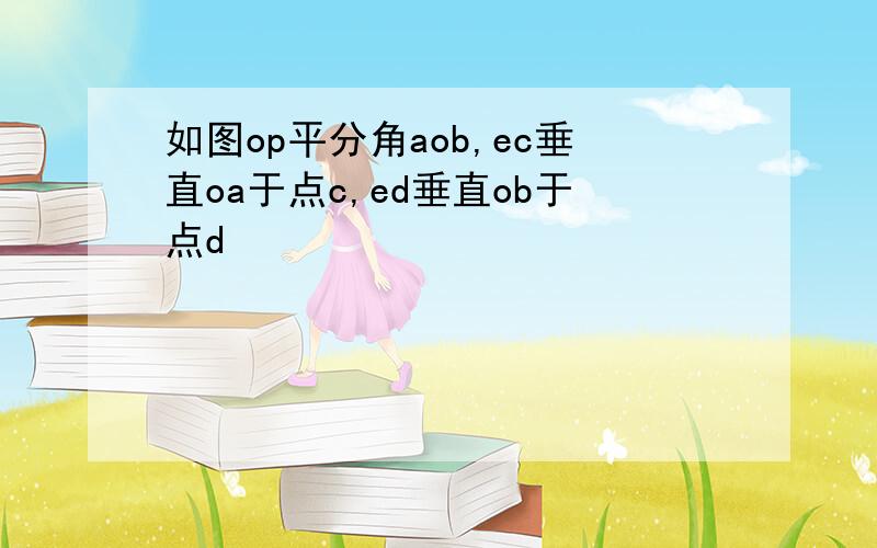 如图op平分角aob,ec垂直oa于点c,ed垂直ob于点d