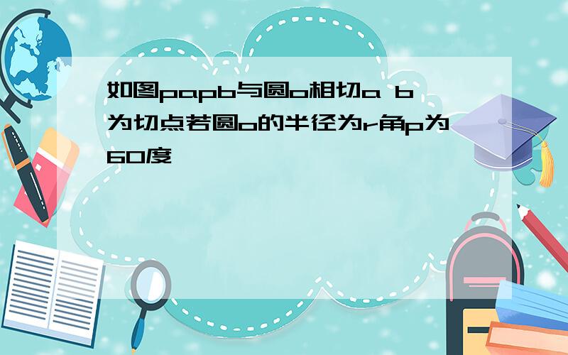 如图papb与圆o相切a b为切点若圆o的半径为r角p为60度