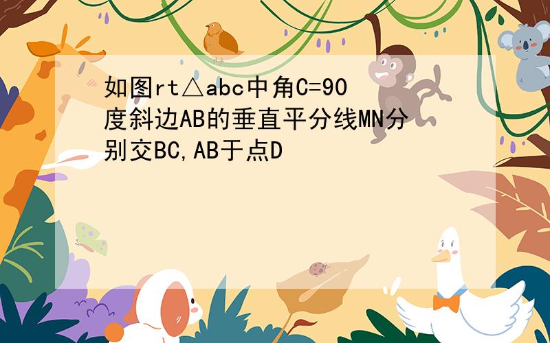 如图rt△abc中角C=90度斜边AB的垂直平分线MN分别交BC,AB于点D