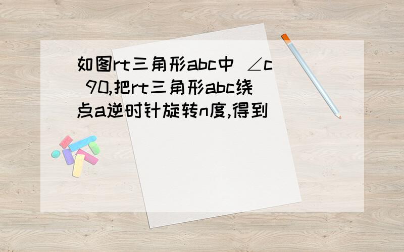 如图rt三角形abc中 ∠c 90,把rt三角形abc绕点a逆时针旋转n度,得到