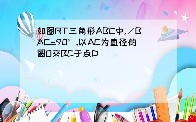 如图RT三角形ABC中,∠BAC=90°,以AC为直径的圆O交BC于点D