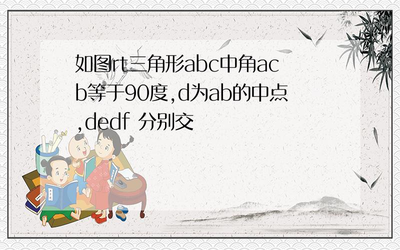 如图rt三角形abc中角acb等于90度,d为ab的中点,dedf 分别交