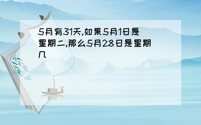 5月有31天,如果5月1日是星期二,那么5月28日是星期几