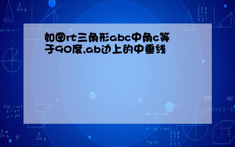 如图rt三角形abc中角c等于90度,ab边上的中垂线