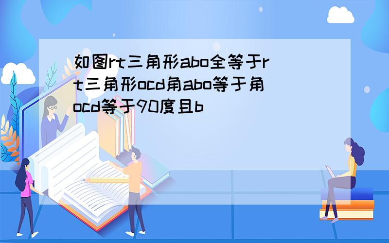 如图rt三角形abo全等于rt三角形ocd角abo等于角ocd等于90度且b