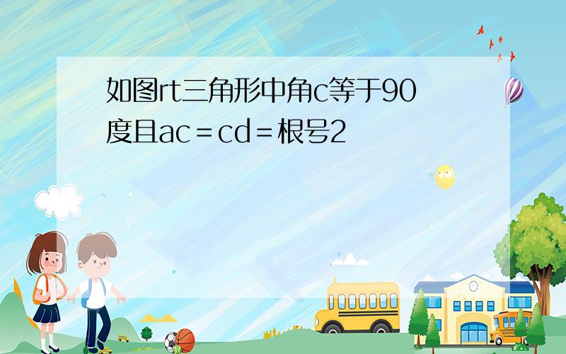 如图rt三角形中角c等于90度且ac＝cd＝根号2