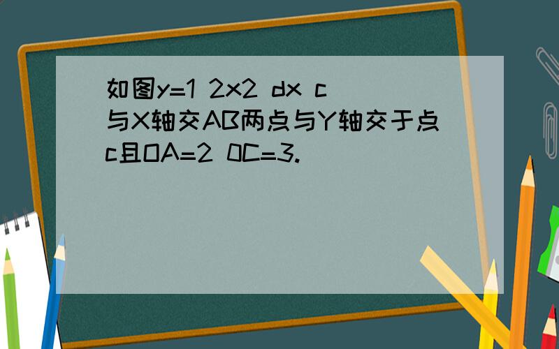 如图y=1 2x2 dx c与X轴交AB两点与Y轴交于点c且OA=2 0C=3.