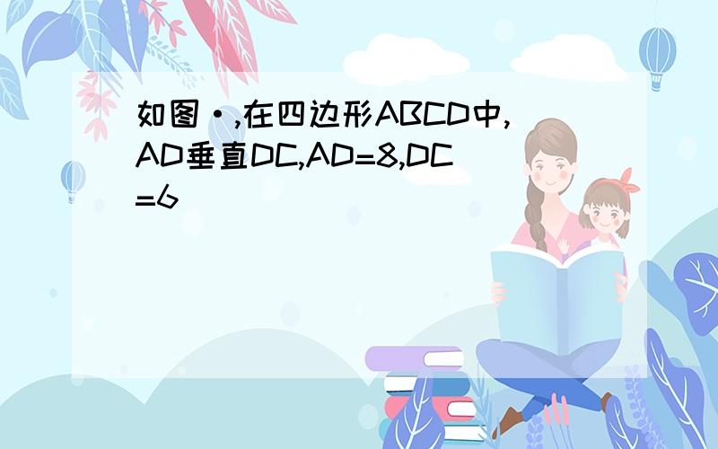 如图·,在四边形ABCD中,AD垂直DC,AD=8,DC=6