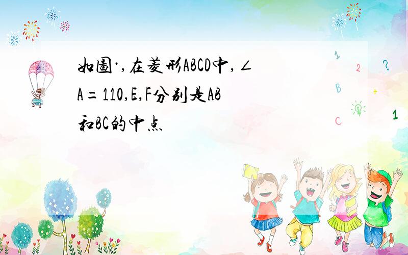 如图·,在菱形ABCD中,∠A=110,E,F分别是AB和BC的中点