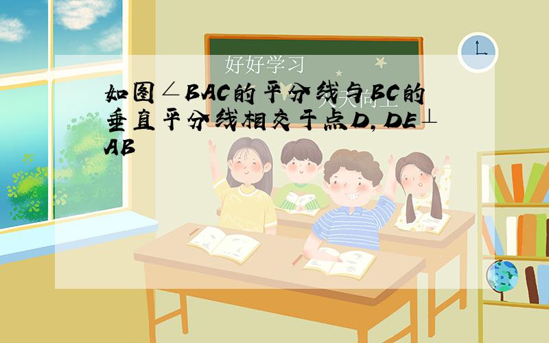 如图∠BAC的平分线与BC的垂直平分线相交于点D,DE⊥AB