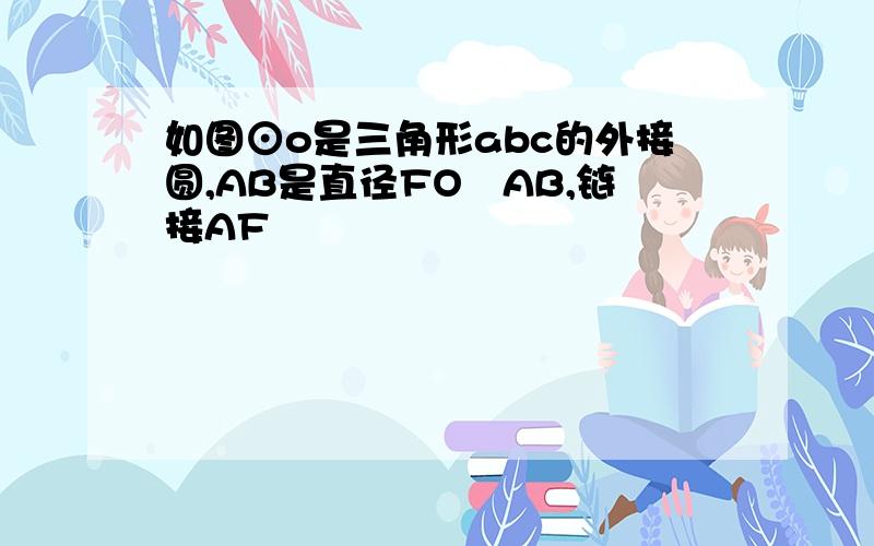 如图⊙o是三角形abc的外接圆,AB是直径FO丄AB,链接AF