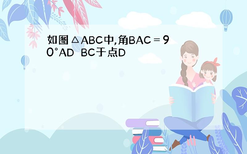 如图△ABC中,角BAC＝90°AD⊥BC于点D