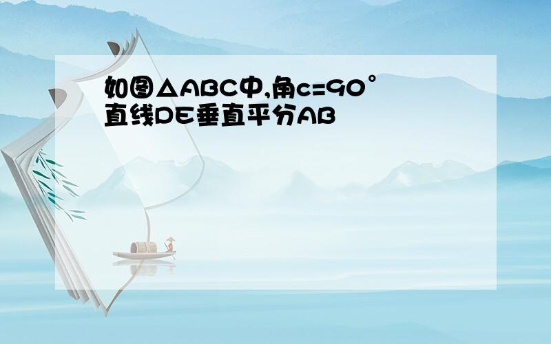 如图△ABC中,角c=90°直线DE垂直平分AB