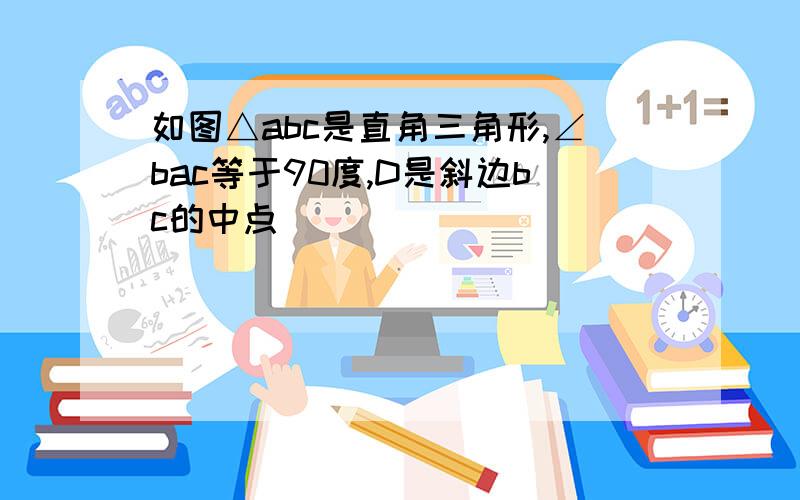 如图△abc是直角三角形,∠bac等于90度,D是斜边bc的中点