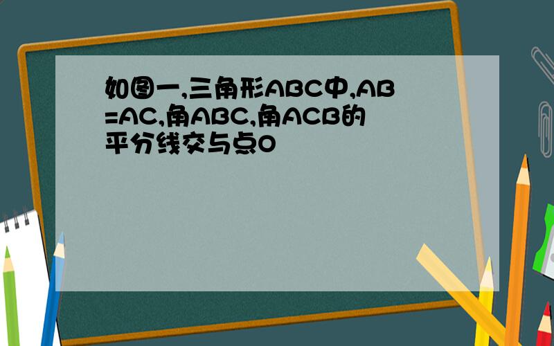 如图一,三角形ABC中,AB=AC,角ABC,角ACB的平分线交与点O