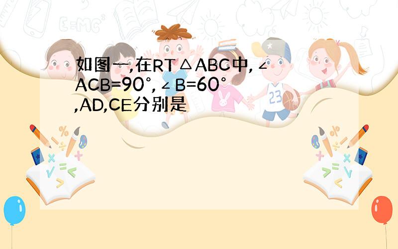 如图一,在RT△ABC中,∠ACB=90°,∠B=60°,AD,CE分别是