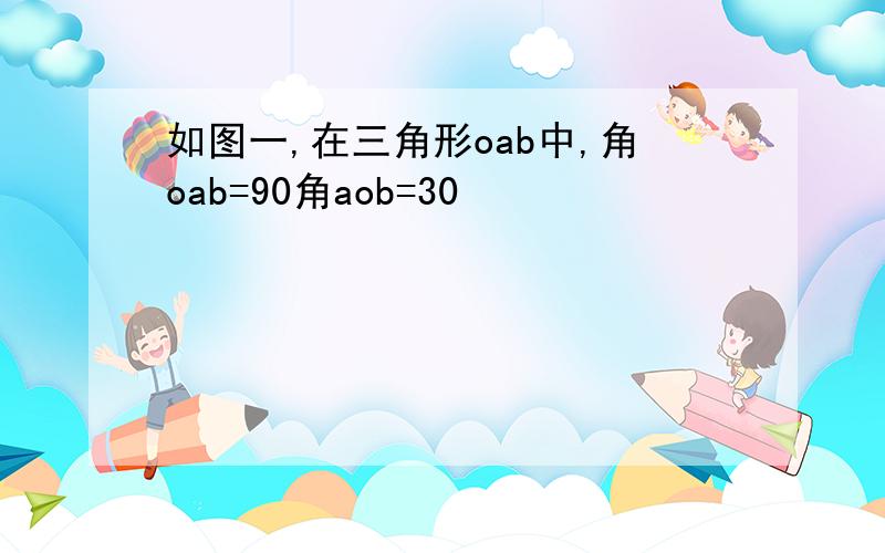 如图一,在三角形oab中,角oab=90角aob=30