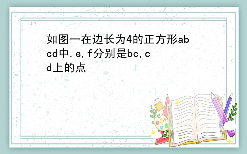 如图一在边长为4的正方形abcd中,e,f分别是bc,cd上的点