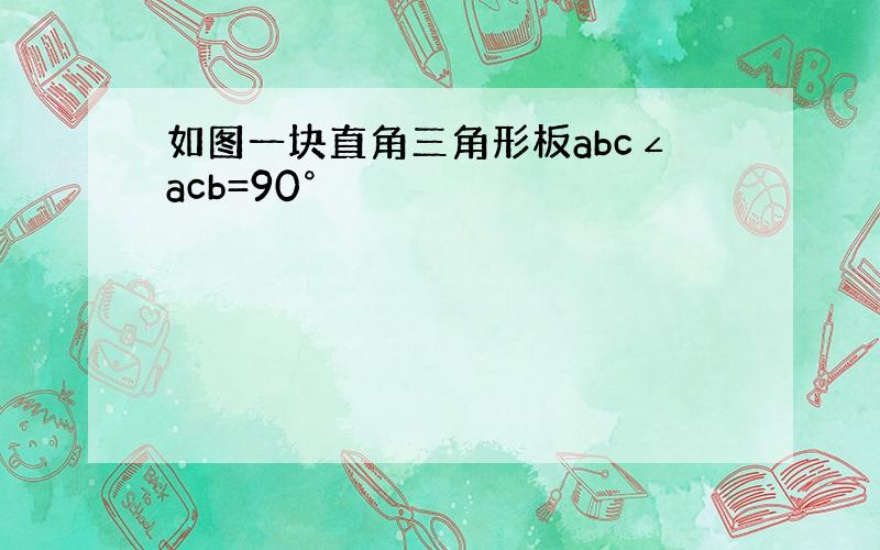 如图一块直角三角形板abc∠acb=90°