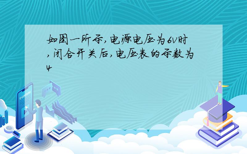 如图一所示,电源电压为6v时,闭合开关后,电压表的示数为4