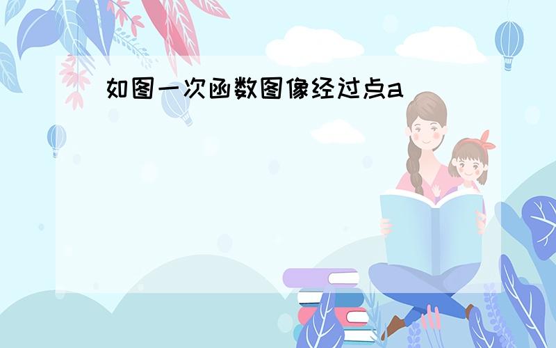 如图一次函数图像经过点a