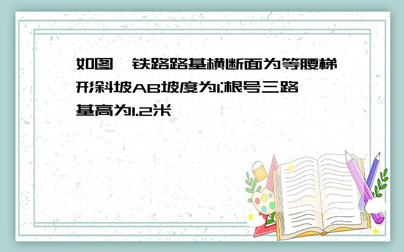 如图一铁路路基横断面为等腰梯形斜坡AB坡度为1:根号三路基高为1.2米