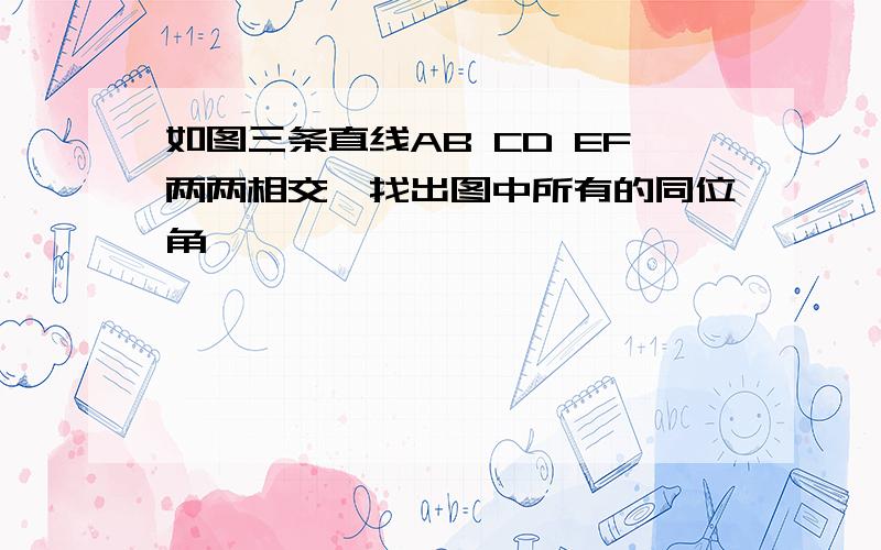 如图三条直线AB CD EF两两相交,找出图中所有的同位角