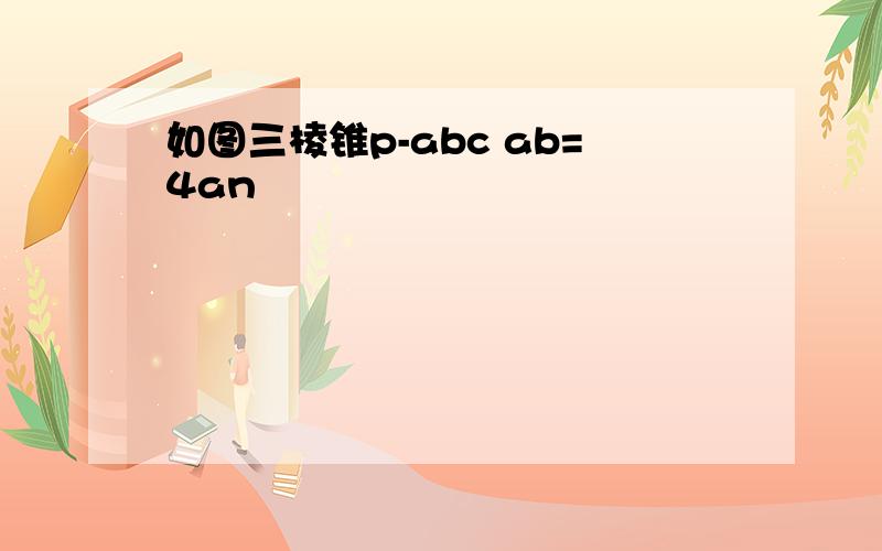 如图三棱锥p-abc ab=4an