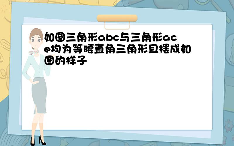 如图三角形abc与三角形ace均为等腰直角三角形且摆成如图的样子