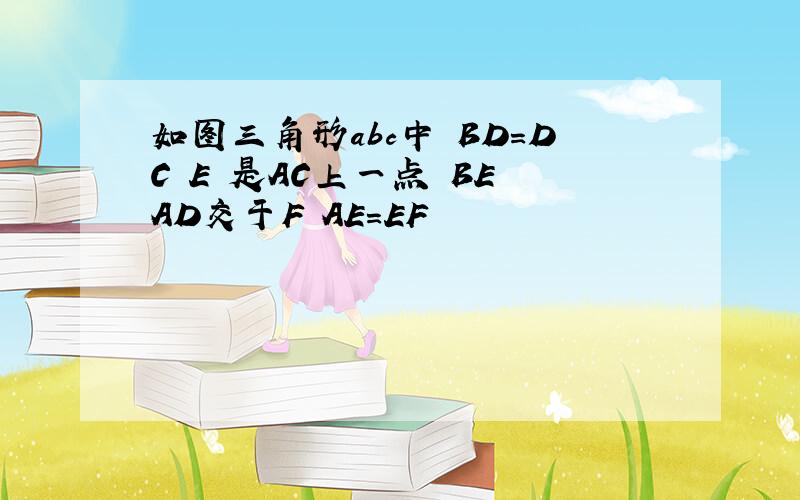 如图三角形abc中 BD=DC E 是AC上一点 BE AD交于F AE=EF