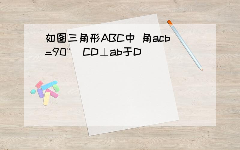 如图三角形ABC中 角acb=90° CD⊥ab于D