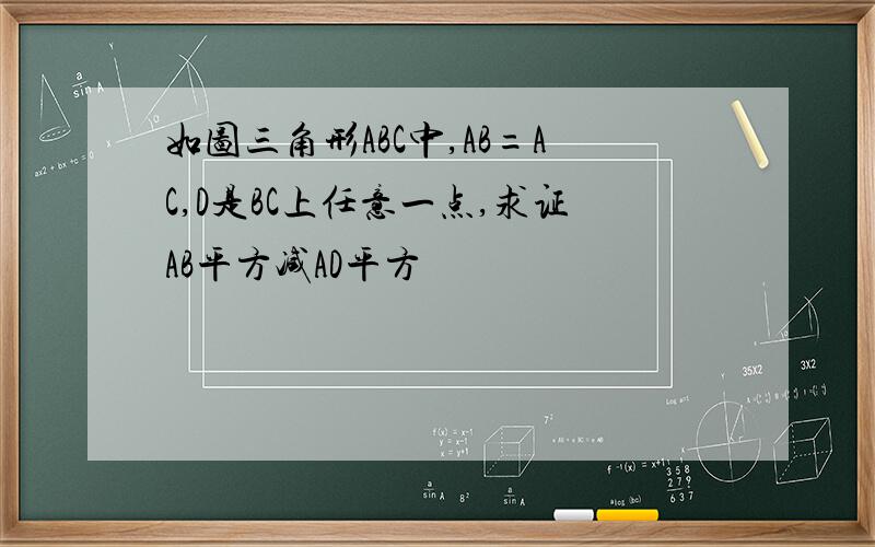 如图三角形ABC中,AB=AC,D是BC上任意一点,求证AB平方减AD平方