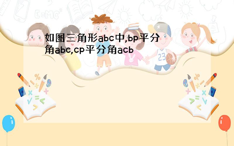 如图三角形abc中,bp平分角abc,cp平分角acb