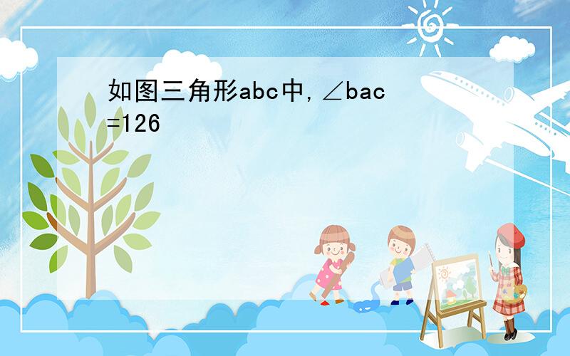 如图三角形abc中,∠bac=126