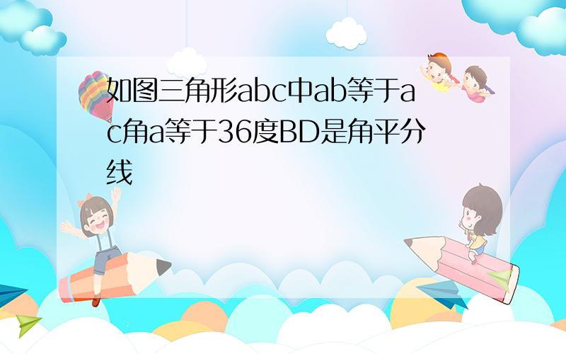 如图三角形abc中ab等于ac角a等于36度BD是角平分线